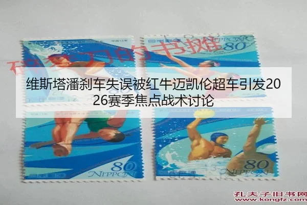 维斯塔潘刹车失误被红牛迈凯伦超车引发2026赛季焦点战术讨论